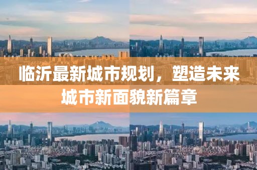 临沂最新城市规划，塑造未来城市新面貌新篇章