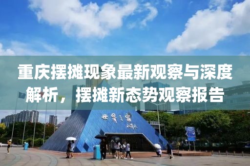 重庆摆摊现象最新观察与深度解析，摆摊新态势观察报告
