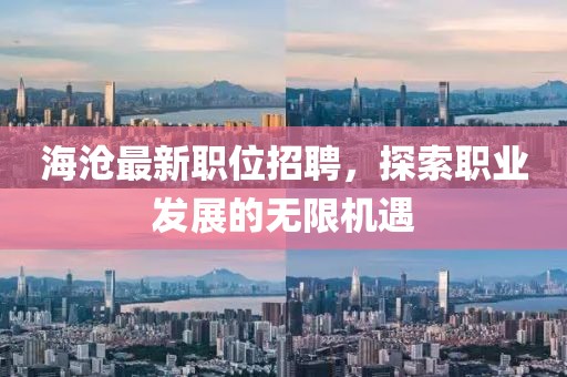 海沧最新职位招聘，探索职业发展的无限机遇