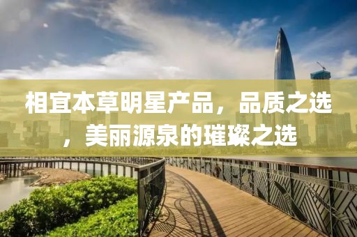 相宜本草明星产品，品质之选，美丽源泉的璀璨之选