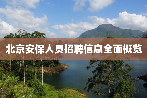 北京安保人员招聘信息全面概览
