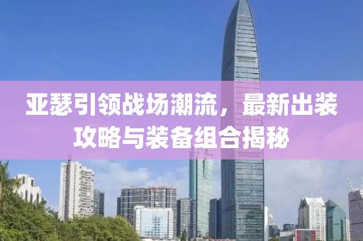 亚瑟引领战场潮流，最新出装攻略与装备组合揭秘