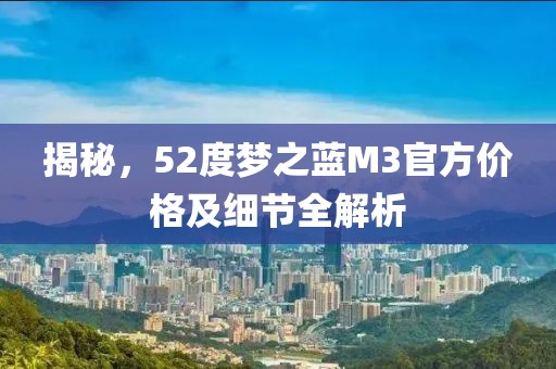 揭秘，52度梦之蓝M3官方价格及细节全解析