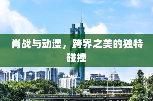 肖战与动漫，跨界之美的独特碰撞