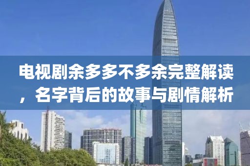 电视剧余多多不多余完整解读，名字背后的故事与剧情解析