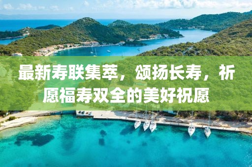 最新寿联集萃，颂扬长寿，祈愿福寿双全的美好祝愿
