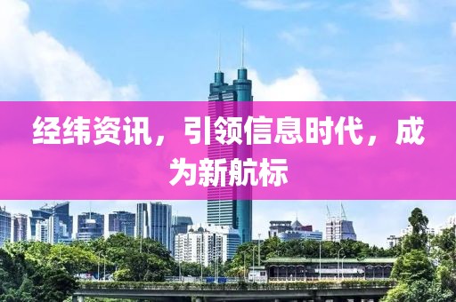 经纬资讯，引领信息时代，成为新航标