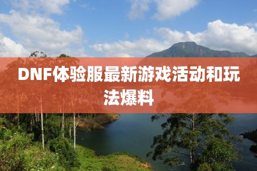 DNF体验服最新游戏活动和玩法爆料