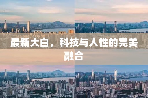 最新大白，科技与人性的完美融合