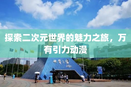 探索二次元世界的魅力之旅，万有引力动漫