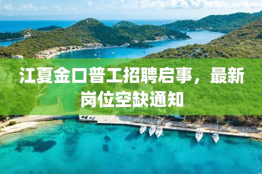 江夏金口普工招聘启事，最新岗位空缺通知