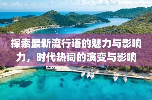 探索最新流行语的魅力与影响力，时代热词的演变与影响