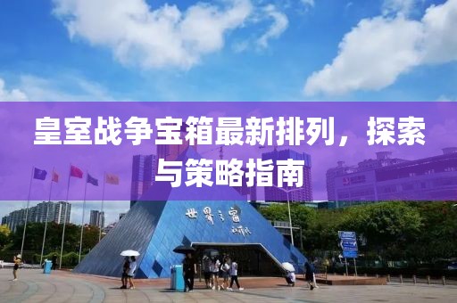 皇室战争宝箱最新排列，探索与策略指南