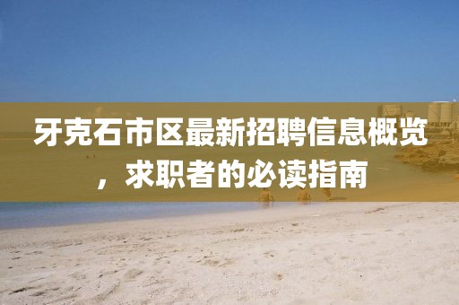 牙克石市区最新招聘信息概览，求职者的必读指南