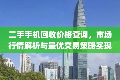 二手手机回收价格查询，市场行情解析与最优交易策略实现