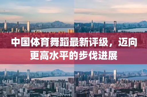 中国体育舞蹈最新评级，迈向更高水平的步伐进展