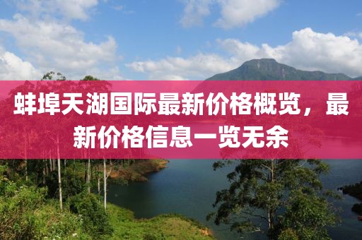 蚌埠天湖国际最新价格概览，最新价格信息一览无余