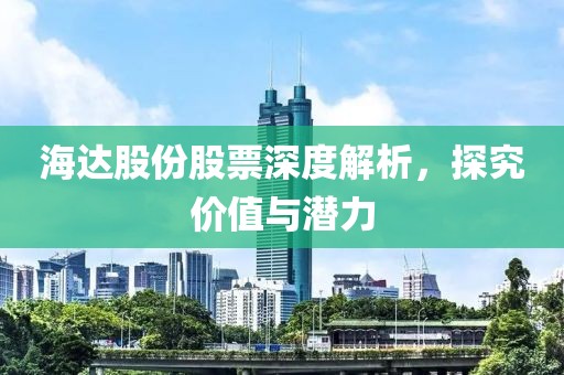 海达股份股票深度解析，探究价值与潜力