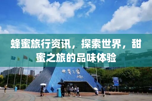 蜂蜜旅行资讯，探索世界，甜蜜之旅的品味体验