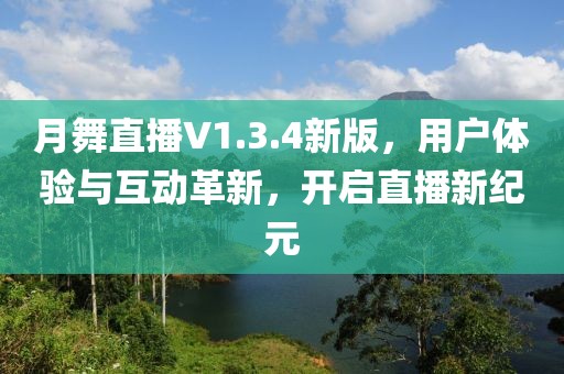 月舞直播V1.3.4新版，用户体验与互动革新，开启直播新纪元