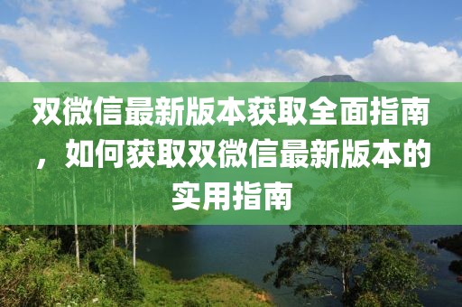 双微信最新版本获取全面指南，如何获取双微信最新版本的实用指南
