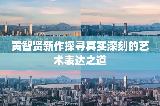 黄智贤新作探寻真实深刻的艺术表达之道