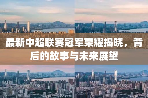 最新中超联赛冠军荣耀揭晓，背后的故事与未来展望