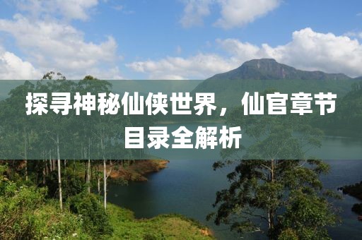 探寻神秘仙侠世界，仙官章节目录全解析