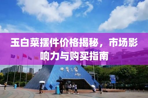 玉白菜摆件价格揭秘，市场影响力与购买指南