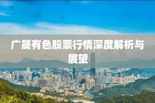 广晟有色股票行情深度解析与展望