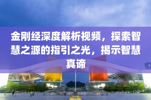 金刚经深度解析视频，探索智慧之源的指引之光，揭示智慧真谛