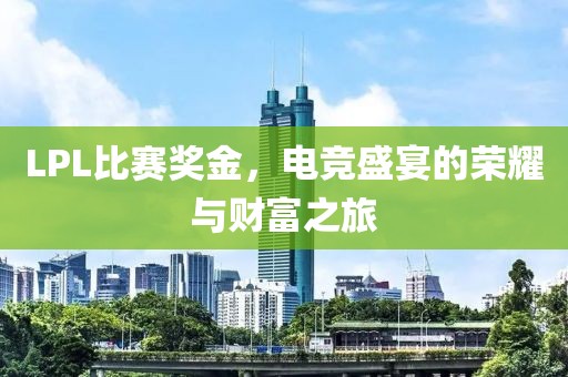 LPL比赛奖金，电竞盛宴的荣耀与财富之旅