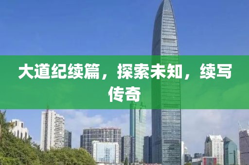 大道纪续篇，探索未知，续写传奇