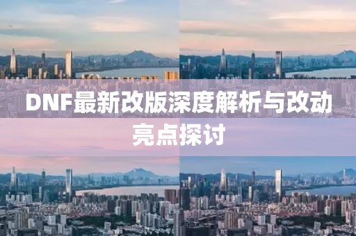 DNF最新改版深度解析与改动亮点探讨