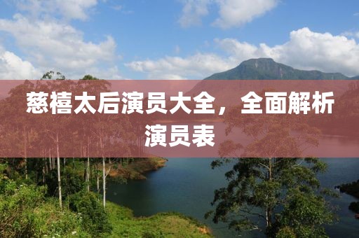 慈禧太后演员大全，全面解析演员表