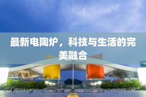 最新电陶炉，科技与生活的完美融合