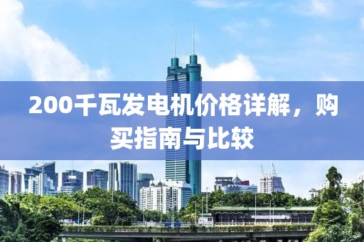 200千瓦发电机价格详解，购买指南与比较