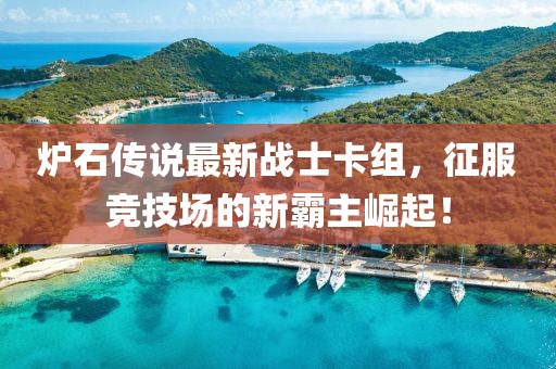 炉石传说最新战士卡组，征服竞技场的新霸主崛起！