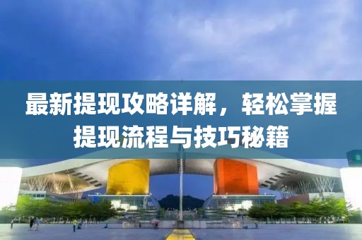 最新提现攻略详解，轻松掌握提现流程与技巧秘籍