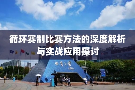 循环赛制比赛方法的深度解析与实战应用探讨