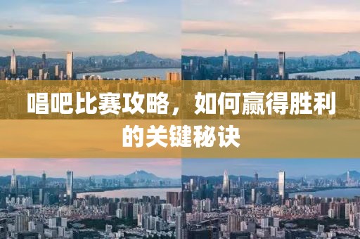 唱吧比赛攻略，如何赢得胜利的关键秘诀