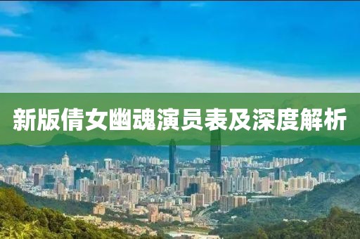 新版倩女幽魂演员表及深度解析