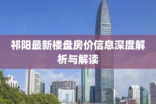 祁阳最新楼盘房价信息深度解析与解读