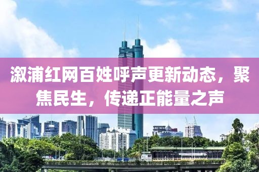 溆浦红网百姓呼声更新动态，聚焦民生，传递正能量之声