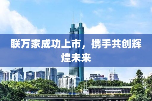 联万家成功上市，携手共创辉煌未来