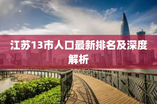 江苏13市人口最新排名及深度解析