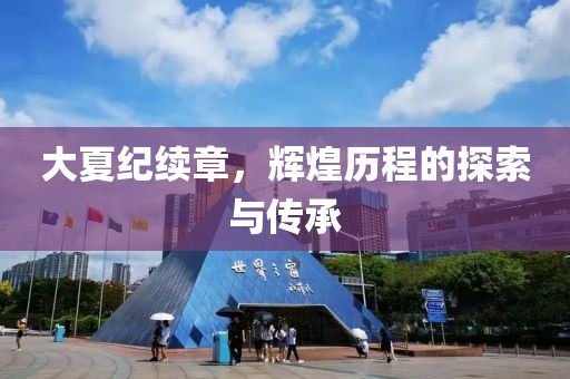 大夏纪续章，辉煌历程的探索与传承