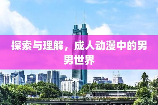 探索与理解，成人动漫中的男男世界