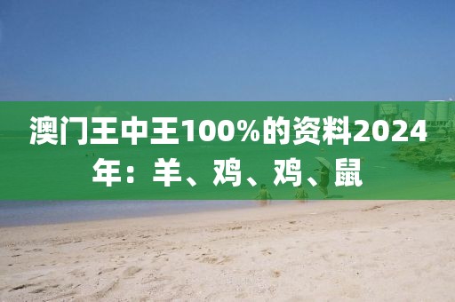 澳门王中王100%的资料2024年：羊、鸡、鸡、鼠