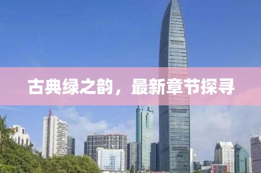 古典绿之韵，最新章节探寻
